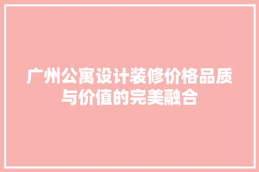 广州公寓设计装修价格品质与价值的完美融合