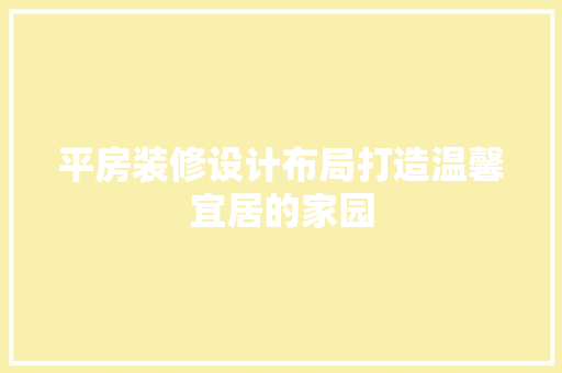 平房装修设计布局打造温馨宜居的家园