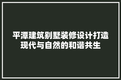 平潭建筑别墅装修设计打造现代与自然的和谐共生