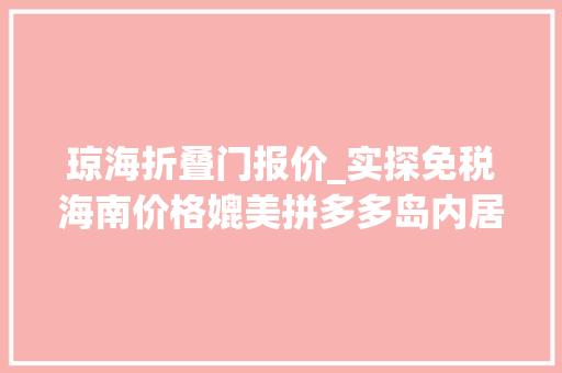琼海折叠门报价_实探免税海南价格媲美拼多多岛内居平易近忙代购