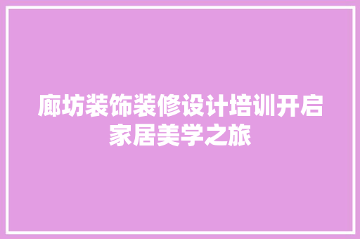廊坊装饰装修设计培训开启家居美学之旅