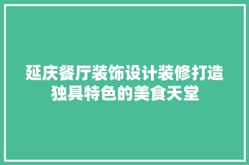 延庆餐厅装饰设计装修打造独具特色的美食天堂