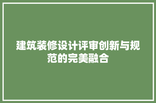建筑装修设计评审创新与规范的完美融合