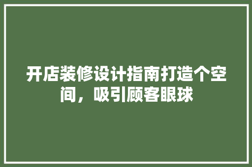 开店装修设计指南打造个空间，吸引顾客眼球