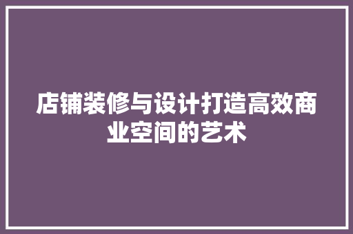 店铺装修与设计打造高效商业空间的艺术