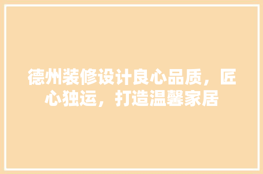 德州装修设计良心品质，匠心独运，打造温馨家居
