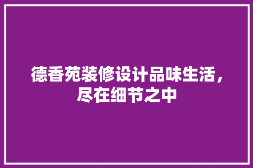 德香苑装修设计品味生活，尽在细节之中