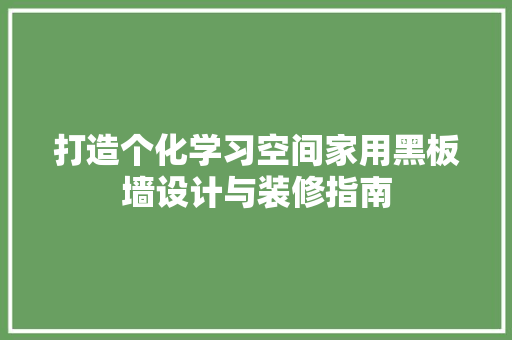 打造个化学习空间家用黑板墙设计与装修指南