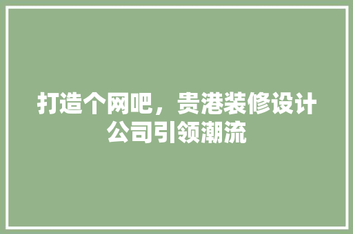 打造个网吧，贵港装修设计公司引领潮流
