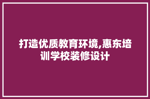 打造优质教育环境,惠东培训学校装修设计