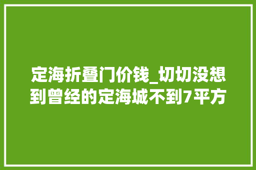 定海折叠门价钱_切切没想到曾经的定海城不到7平方公里就在这个范围内