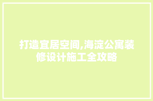 打造宜居空间,海淀公寓装修设计施工全攻略