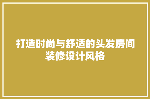 打造时尚与舒适的头发房间装修设计风格