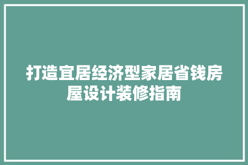 打造宜居经济型家居省钱房屋设计装修指南