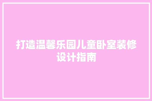 打造温馨乐园儿童卧室装修设计指南