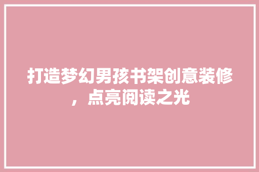打造梦幻男孩书架创意装修，点亮阅读之光