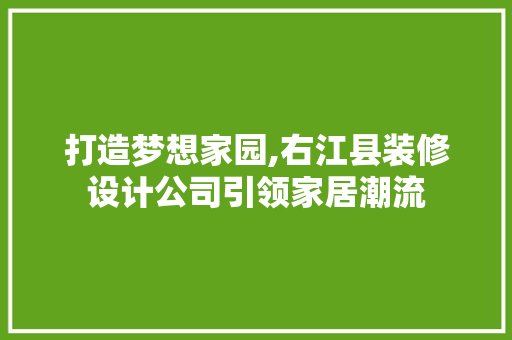 打造梦想家园,右江县装修设计公司引领家居潮流