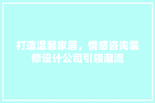 打造温馨家居，情感咨询装修设计公司引领潮流