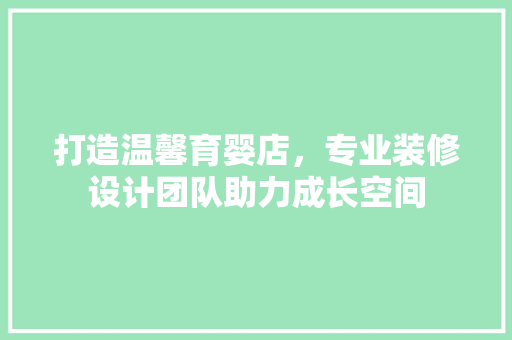 打造温馨育婴店，专业装修设计团队助力成长空间