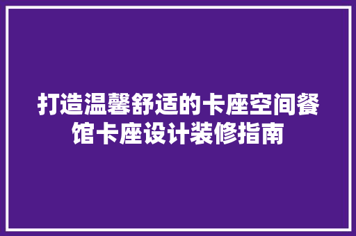 打造温馨舒适的卡座空间餐馆卡座设计装修指南