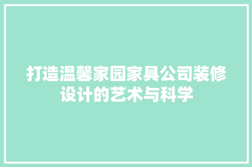打造温馨家园家具公司装修设计的艺术与科学