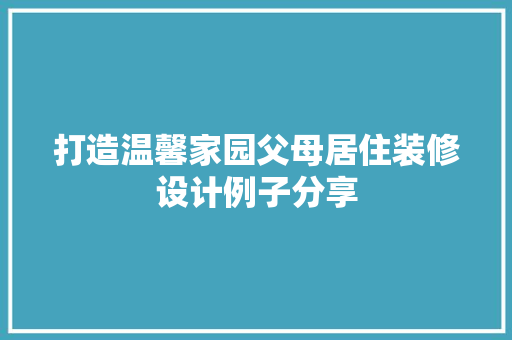 打造温馨家园父母居住装修设计例子分享