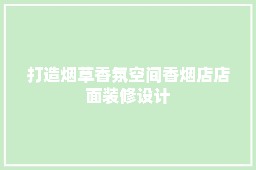 打造烟草香氛空间香烟店店面装修设计