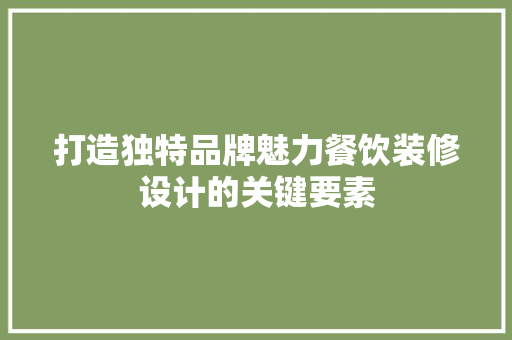 打造独特品牌魅力餐饮装修设计的关键要素