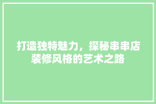 打造独特魅力，探秘串串店装修风格的艺术之路