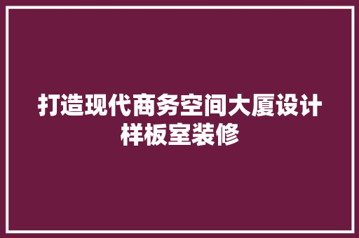 打造现代商务空间大厦设计样板室装修