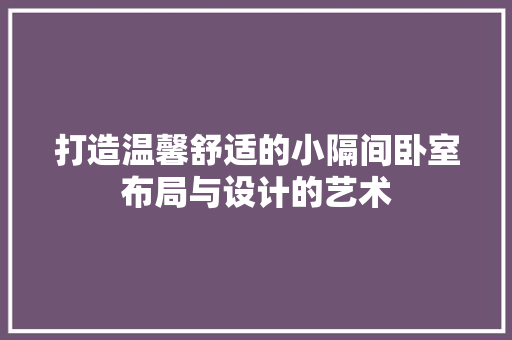 打造温馨舒适的小隔间卧室布局与设计的艺术
