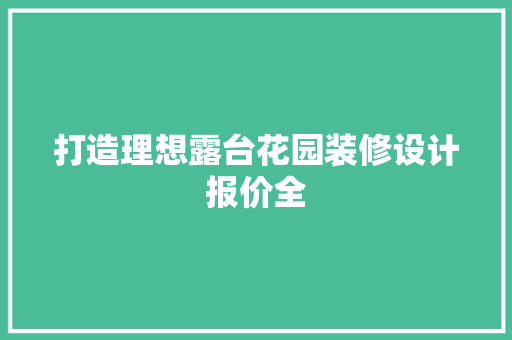 打造理想露台花园装修设计报价全