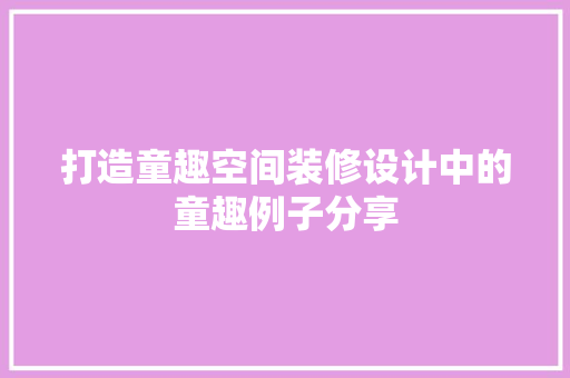 打造童趣空间装修设计中的童趣例子分享