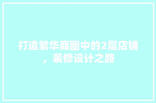 打造繁华商圈中的2层店铺，装修设计之路