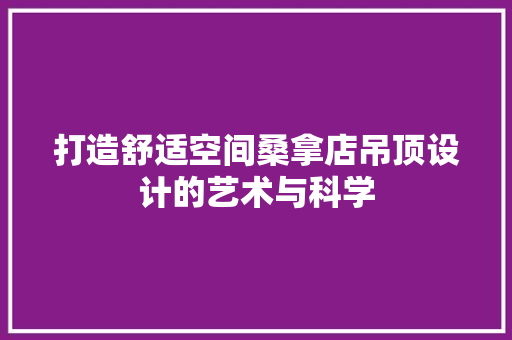 打造舒适空间桑拿店吊顶设计的艺术与科学