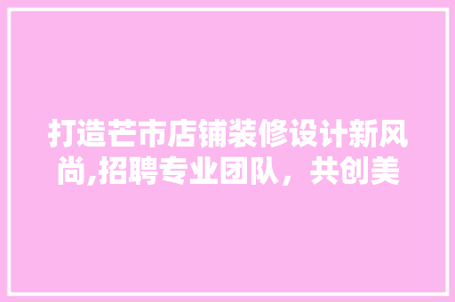 打造芒市店铺装修设计新风尚,招聘专业团队，共创美好未来