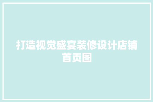 打造视觉盛宴装修设计店铺首页图