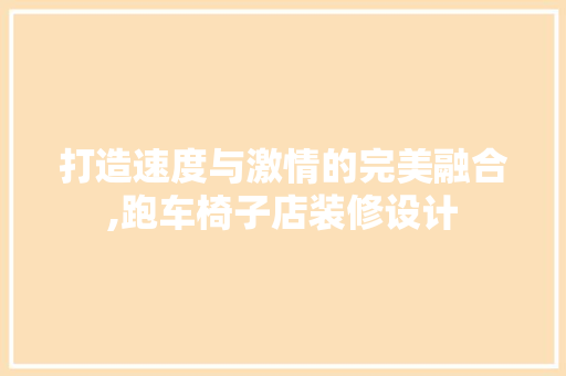 打造速度与激情的完美融合,跑车椅子店装修设计