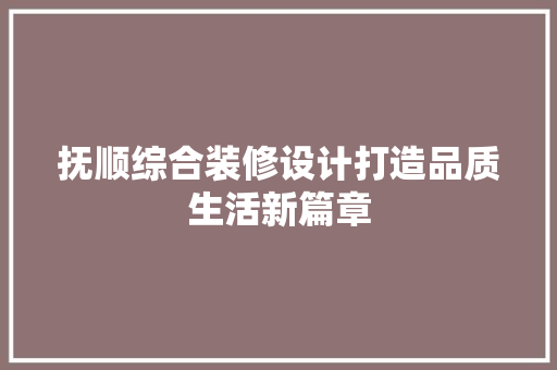 抚顺综合装修设计打造品质生活新篇章