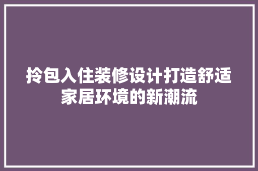 拎包入住装修设计打造舒适家居环境的新潮流