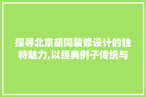 探寻北京胡同装修设计的独特魅力,以经典例子传统与现代的完美融合