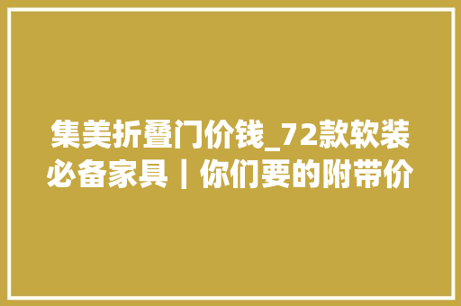 集美折叠门价钱_72款软装必备家具｜你们要的附带价格图来啦
