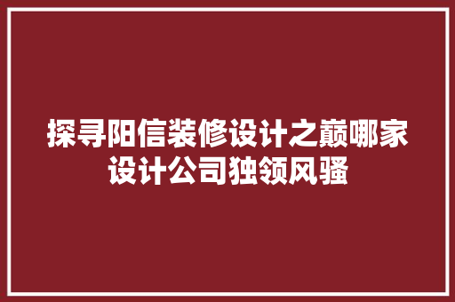 探寻阳信装修设计之巅哪家设计公司独领风骚