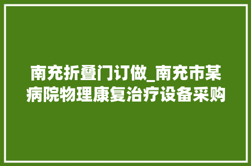 南充折叠门订做_南充市某病院物理康复治疗设备采购招标通知书记