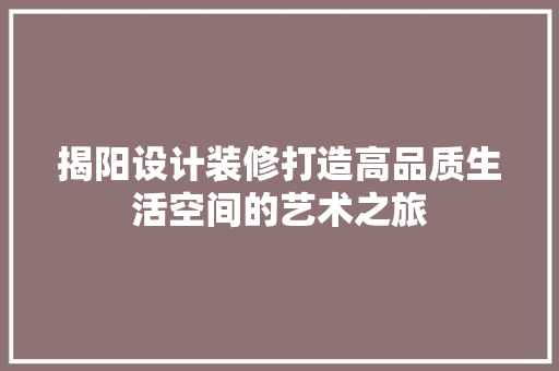 揭阳设计装修打造高品质生活空间的艺术之旅