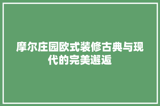 摩尔庄园欧式装修古典与现代的完美邂逅