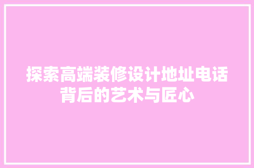 探索高端装修设计地址电话背后的艺术与匠心