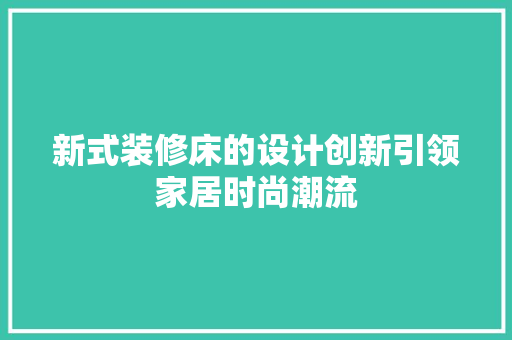 新式装修床的设计创新引领家居时尚潮流