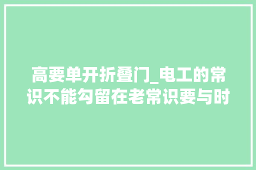 高要单开折叠门_电工的常识不能勾留在老常识要与时俱进想工资高要赓续进修