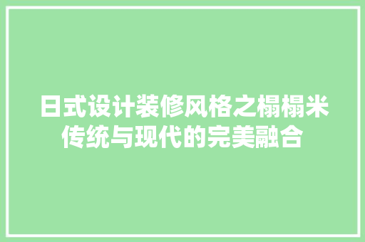 日式设计装修风格之榻榻米传统与现代的完美融合